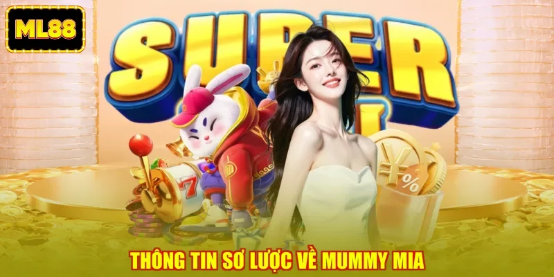 Thông tin sơ lược về Mummy Mia Thông tin sơ lược về Mummy Mia